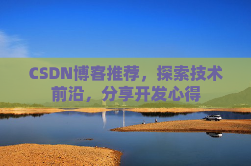 CSDN博客推荐,探索技术前沿,分享开发心得 CSDN博客推荐,探索技术前沿,分享开发心得